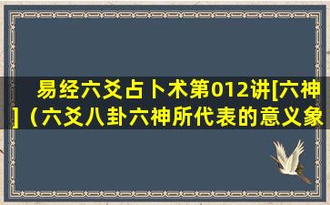 易经六爻占卜术第012讲[六神]（六爻八卦六神所代表的意义象）